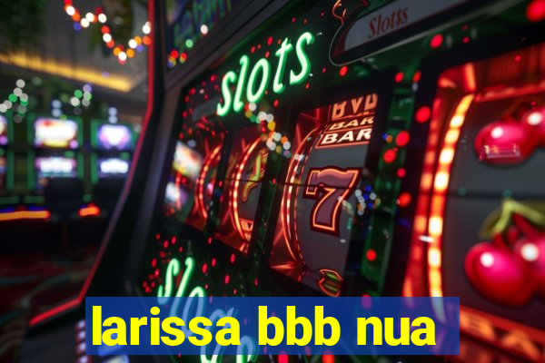 larissa bbb nua